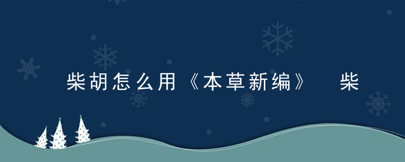 柴胡怎么用《本草新编》 柴胡